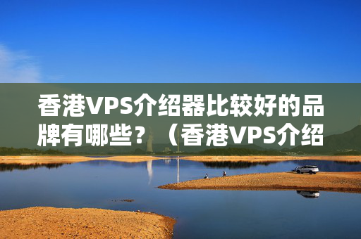 香港VPS介紹器比較好的品牌有哪些？（香港VPS介紹器推薦方法）