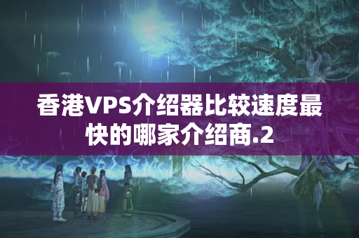 香港VPS介紹器比較速度最快的哪家介紹商