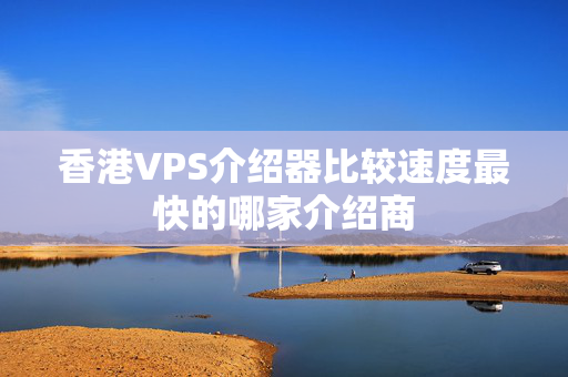 香港VPS介紹器比較速度最快的哪家介紹商