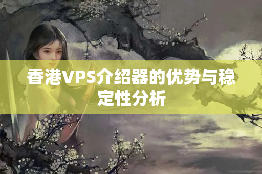 香港VPS介紹器的優(yōu)勢與穩(wěn)定性分析