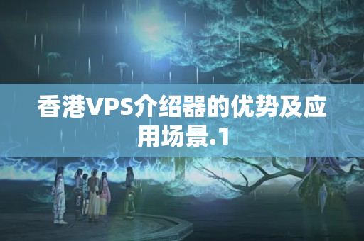 香港VPS介紹器的優(yōu)勢及應用場景