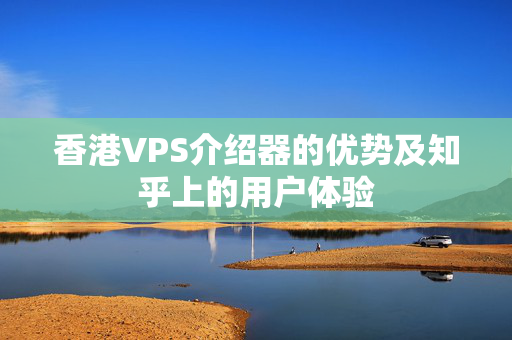 香港VPS介紹器的優(yōu)勢及知乎上的用戶體驗(yàn)