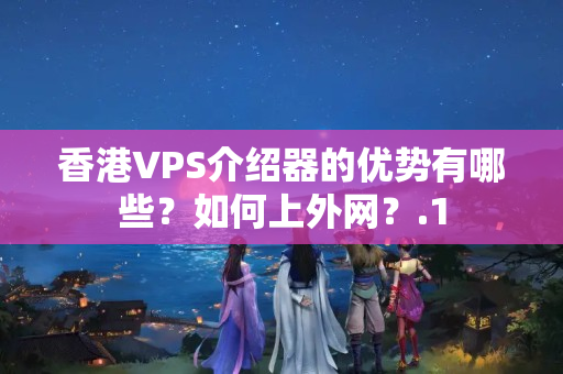 香港VPS介紹器的優(yōu)勢有哪些？如何上外網(wǎng)？