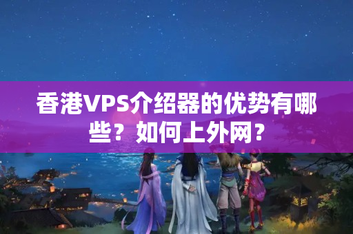 香港VPS介紹器的優(yōu)勢有哪些？如何上外網(wǎng)？