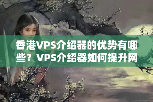 香港VPS介紹器的優(yōu)勢(shì)有哪些？VPS介紹器如何提升網(wǎng)站性能？