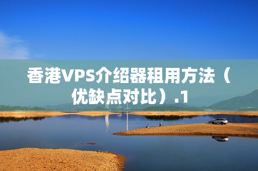 香港VPS介紹器租用方法（優(yōu)缺點對比）