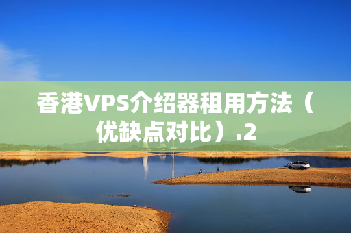 香港VPS介紹器租用方法（優(yōu)缺點對比）