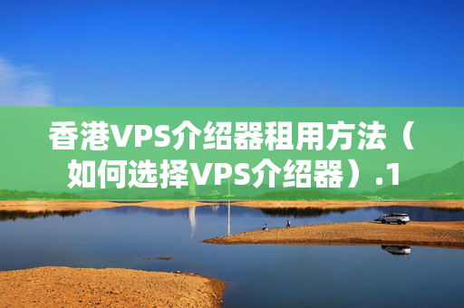 香港VPS介紹器租用方法（如何選擇VPS介紹器）