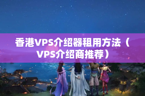 香港VPS介紹器租用方法（VPS介紹商推薦）