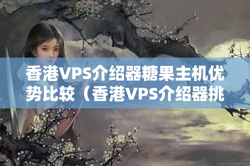 香港VPS介紹器糖果主機(jī)優(yōu)勢(shì)比較（香港VPS介紹器挑選方法）