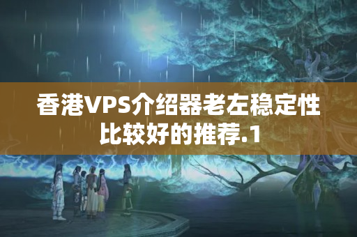 香港VPS介紹器老左穩(wěn)定性比較好的推薦