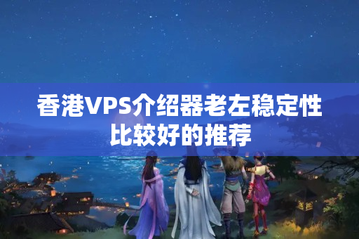 香港VPS介紹器老左穩(wěn)定性比較好的推薦