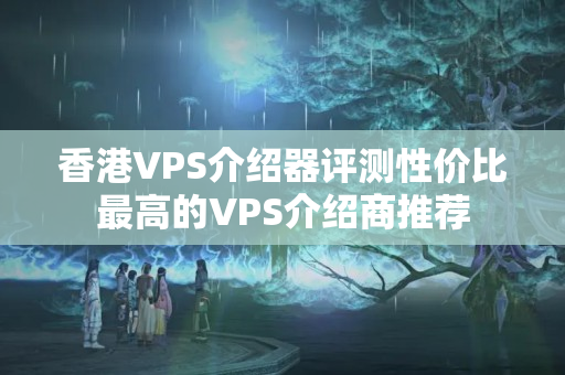 香港VPS介紹器評測性價比最高的VPS介紹商推薦