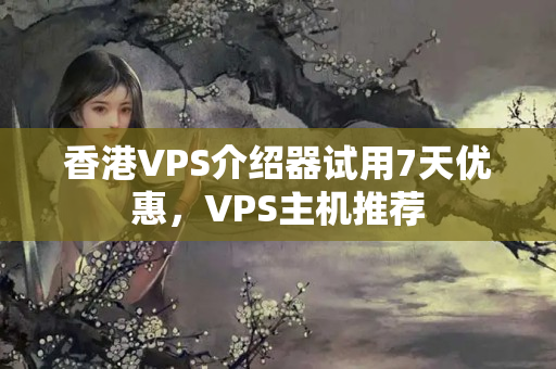 香港VPS介紹器試用7天優(yōu)惠，VPS主機推薦