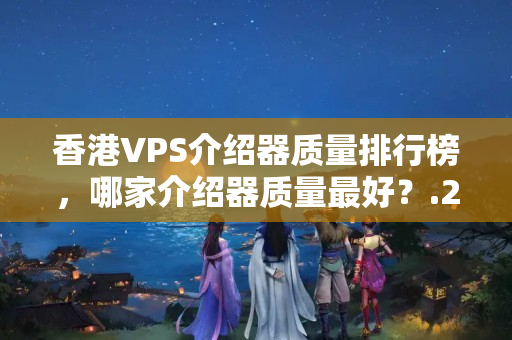 香港VPS介紹器質(zhì)量排行榜，哪家介紹器質(zhì)量最好？