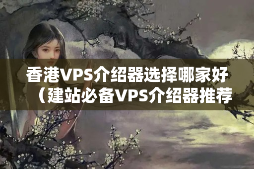 香港VPS介紹器選擇哪家好（建站必備VPS介紹器推薦）