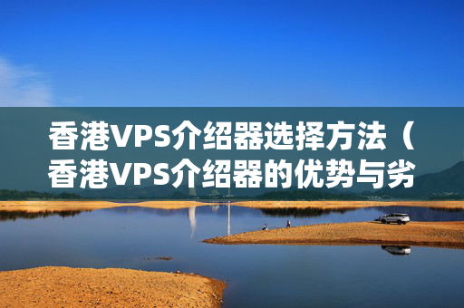 香港VPS介紹器選擇方法（香港VPS介紹器的優(yōu)勢與劣勢）