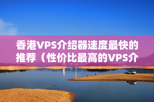 香港VPS介紹器速度最快的推薦（性價(jià)比最高的VPS介紹器推薦）