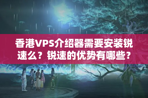 香港VPS介紹器需要安裝銳速么？銳速的優(yōu)勢(shì)有哪些？