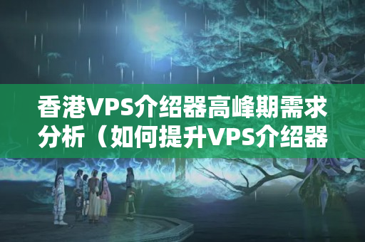 香港VPS介紹器高峰期需求分析（如何提升VPS介紹器性能）