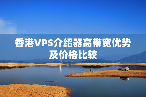 香港VPS介紹器高帶寬優(yōu)勢及價格比較