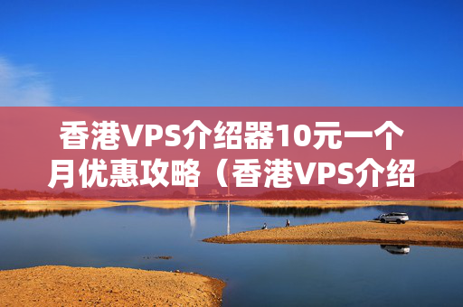 香港VPS介紹器10元一個(gè)月優(yōu)惠攻略（香港VPS介紹器最低價(jià)格推薦）