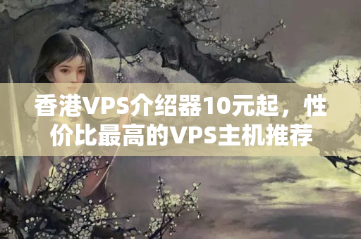 香港VPS介紹器10元起，性價(jià)比最高的VPS主機(jī)推薦