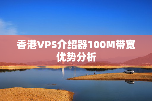 香港VPS介紹器100M帶寬優(yōu)勢分析