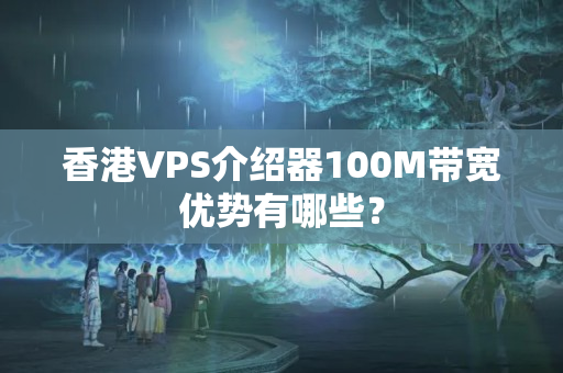 香港VPS介紹器100M帶寬優(yōu)勢有哪些？