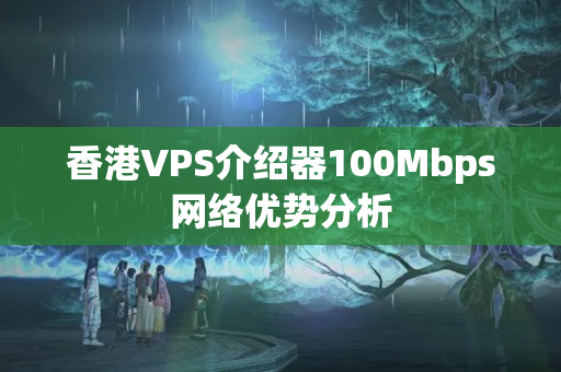 香港VPS介紹器100Mbps網(wǎng)絡(luò)優(yōu)勢(shì)分析