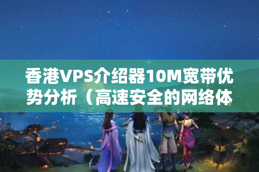 香港VPS介紹器10M寬帶優(yōu)勢分析（高速安全的網絡體驗）