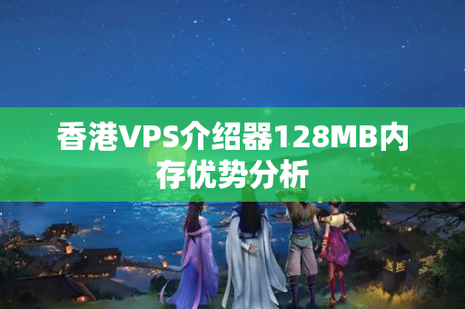 香港VPS介紹器128MB內(nèi)存優(yōu)勢(shì)分析