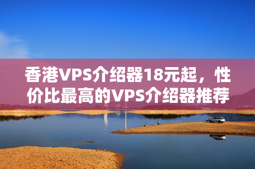 香港VPS介紹器18元起，性價比最高的VPS介紹器推薦