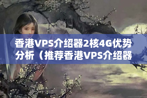 香港VPS介紹器2核4G優(yōu)勢分析（推薦香港VPS介紹器）