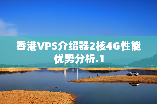 香港VPS介紹器2核4G性能優(yōu)勢分析