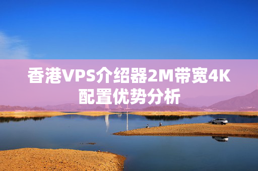 香港VPS介紹器2M帶寬4K配置優(yōu)勢(shì)分析