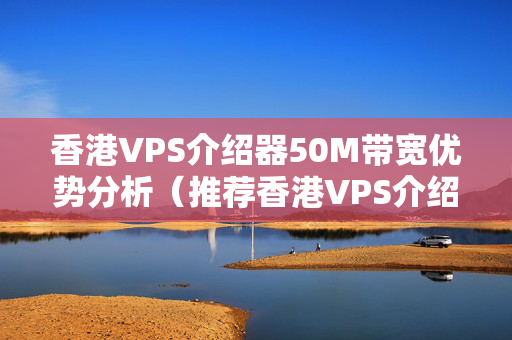 香港VPS介紹器50M帶寬優(yōu)勢(shì)分析（推薦香港VPS介紹器50M帶寬）