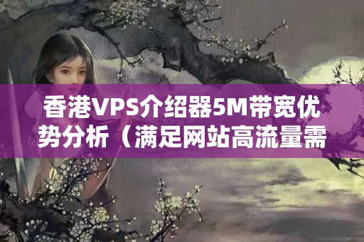 香港VPS介紹器5M帶寬優(yōu)勢(shì)分析（滿足網(wǎng)站高流量需求）