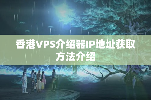 香港VPS介紹器IP地址獲取方法介紹