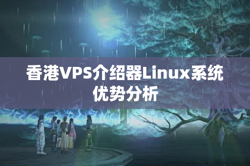 香港VPS介紹器Linux系統(tǒng)優(yōu)勢(shì)分析