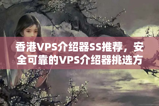 香港VPS介紹器SS推薦，安全可靠的VPS介紹器挑選方法