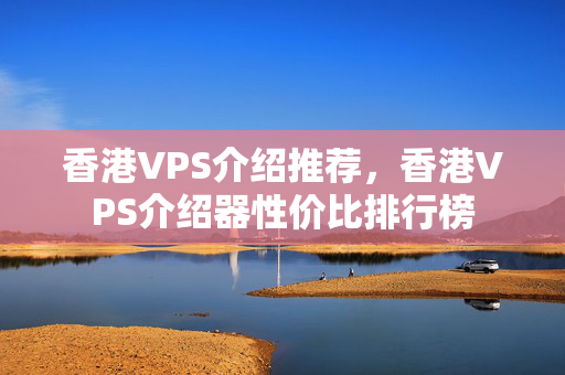 香港VPS介紹推薦，香港VPS介紹器性價(jià)比排行榜