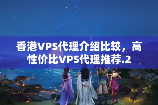 香港VPS代理介紹比較，高性價比VPS代理推薦