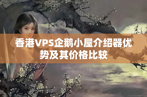 香港VPS企鵝小屋介紹器優(yōu)勢(shì)及其價(jià)格比較