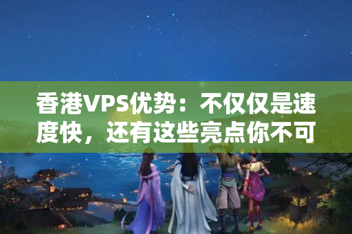 香港VPS優(yōu)勢：不僅僅是速度快，還有這些亮點(diǎn)你不可錯過