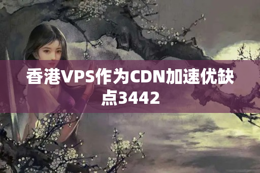 香港VPS作為CDN加速優(yōu)缺點3442