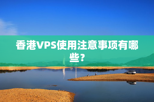 香港VPS使用注意事項有哪些？