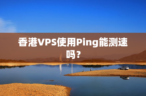 香港VPS使用Ping能測(cè)速嗎？