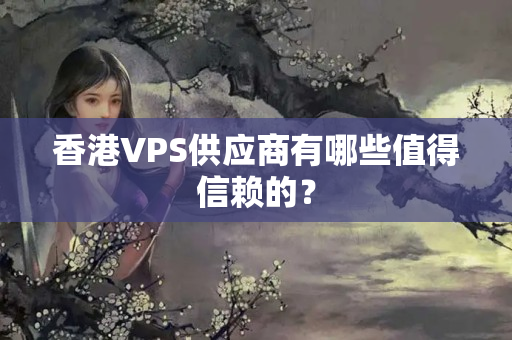 香港VPS供應商有哪些值得信賴的？