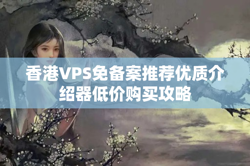 香港VPS免備案推薦優(yōu)質(zhì)介紹器低價(jià)購(gòu)買(mǎi)攻略